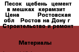 Песок, щебень, цемент в мешках, керамзит › Цена ­ 600 - Ростовская обл., Ростов-на-Дону г. Строительство и ремонт » Материалы   